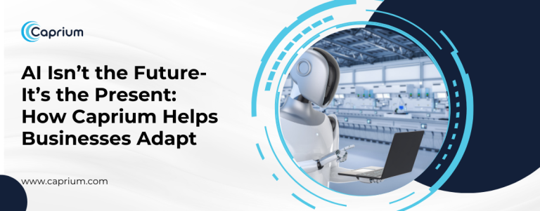 AI Isn’t the Future-It’s the Present How Caprium Helps Businesses Adapt